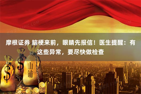 摩根证券 脑梗来前，眼睛先报信！医生提醒：有这些异常，要尽快做检查