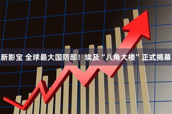 新影宝 全球最大国防部！埃及“八角大楼”正式揭幕